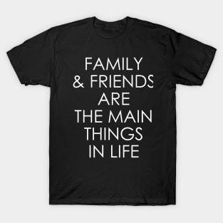 Family and friends are the main things in life T-Shirt